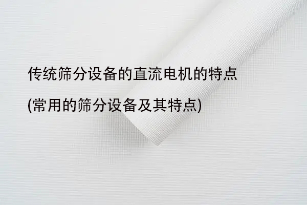 傳統(tǒng)篩分設備的直流電機的特點(常用的篩分設備及其特點)